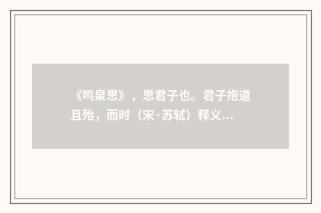 《鸣泉思》，思君子也。君子抱道且殆，而时（宋·苏轼）释义及解释
