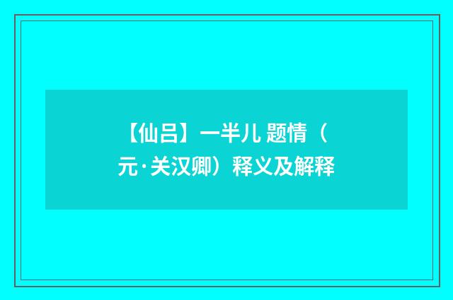 【仙吕】一半儿 题情（元·关汉卿）释义及解释