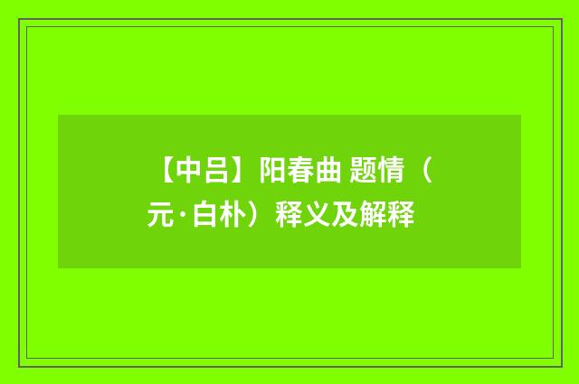 【中吕】阳春曲 题情（元·白朴）释义及解释