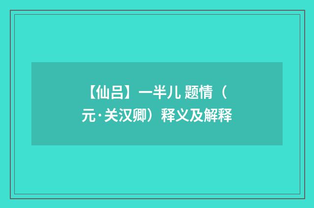 【仙吕】一半儿 题情（元·关汉卿）释义及解释