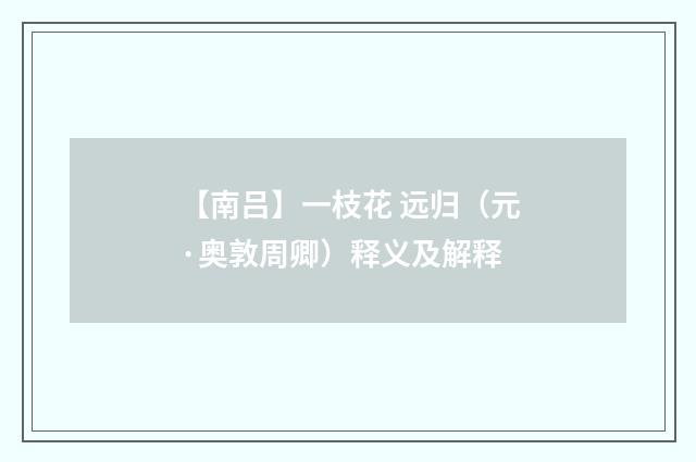 【南吕】一枝花 远归（元·奥敦周卿）释义及解释