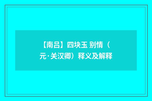 【南吕】四块玉 别情（元·关汉卿）释义及解释