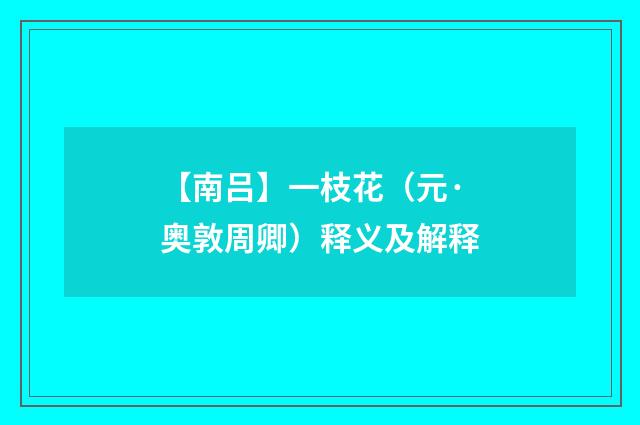 【南吕】一枝花（元·奥敦周卿）释义及解释