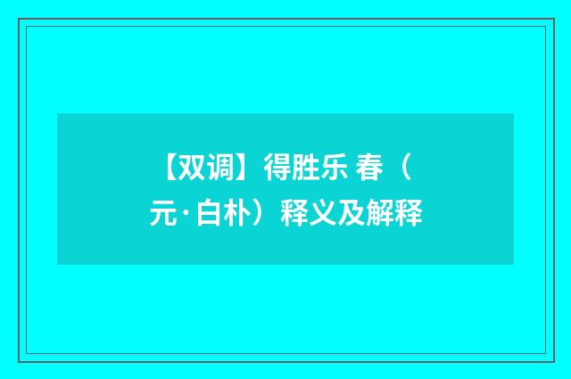 【双调】得胜乐 春（元·白朴）释义及解释