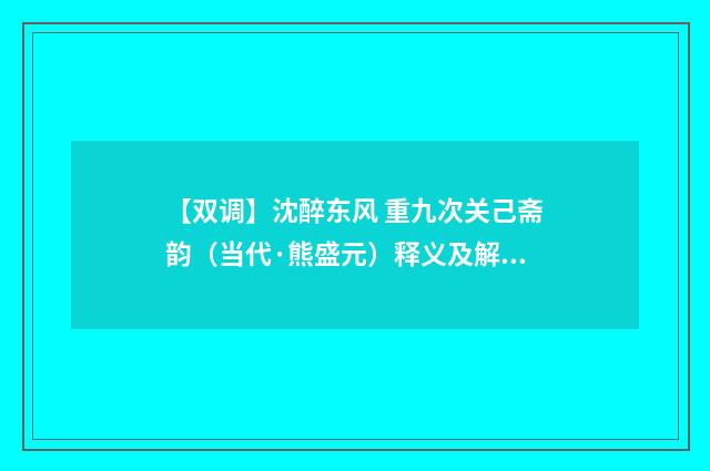 【双调】沈醉东风 重九次关己斋韵（当代·熊盛元）释义及解释