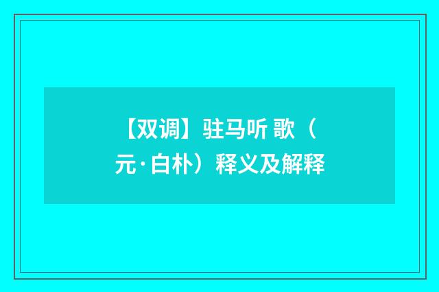 【双调】驻马听 歌（元·白朴）释义及解释