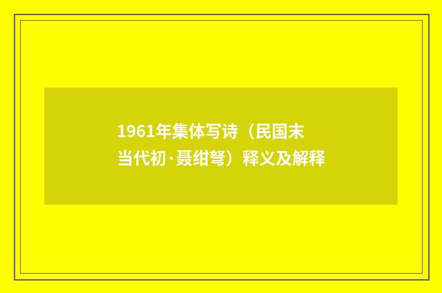 1961年集体写诗（民国末当代初·聂绀弩）释义及解释