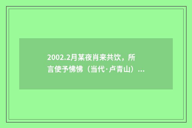 2002.2月某夜肖来共饮，所言使予怫怫（当代·卢青山）释义及解释