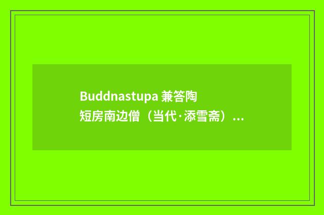 Buddnastupa 兼答陶短房南边僧（当代·添雪斋）释义及解释