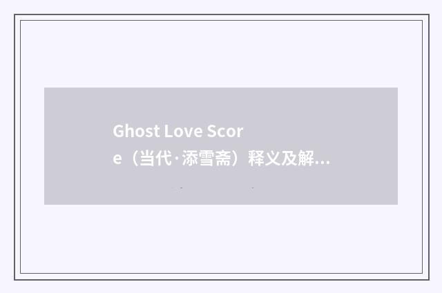 Ghost Love Score（当代·添雪斋）释义及解释