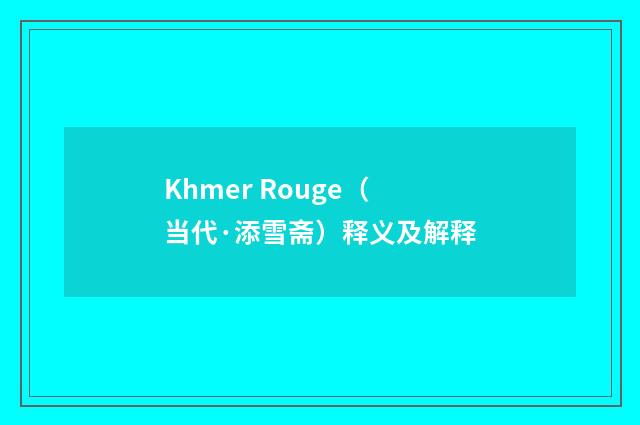 Khmer Rouge（当代·添雪斋）释义及解释