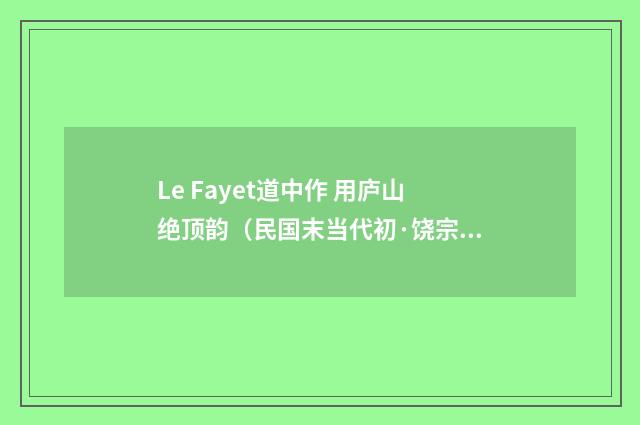 Le Fayet道中作 用庐山绝顶韵（民国末当代初·饶宗颐）释义及解释