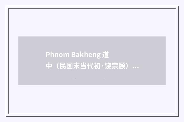 Phnom Bakheng 道中（民国末当代初·饶宗颐）释义及解释