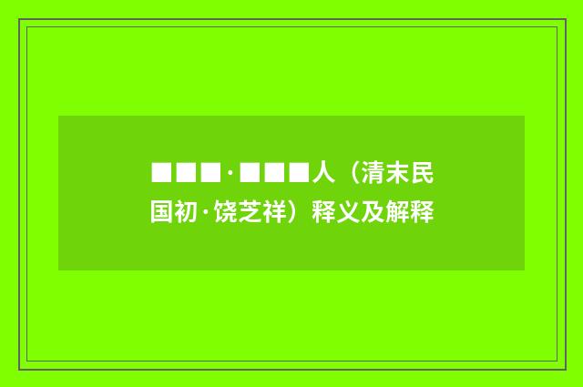 ■■■·■■■人（清末民国初·饶芝祥）释义及解释