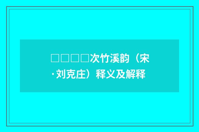 □□□□次竹溪韵（宋·刘克庄）释义及解释