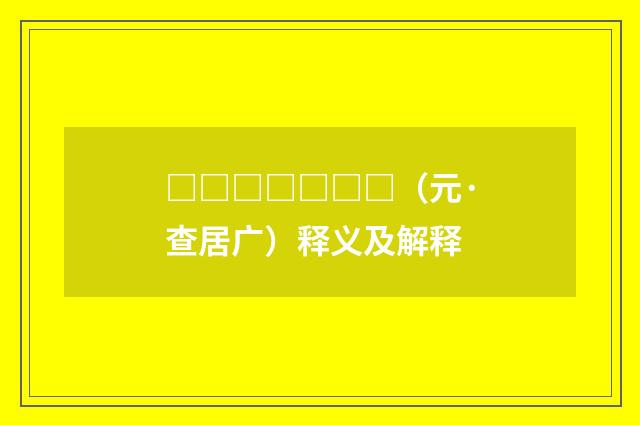 □□□□□□□（元·查居广）释义及解释