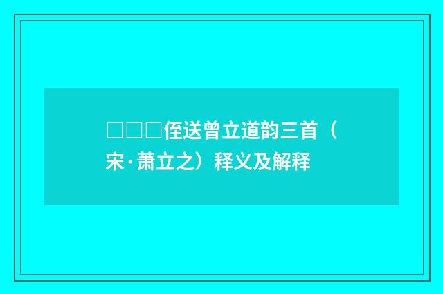 □□□侄送曾立道韵三首（宋·萧立之）释义及解释