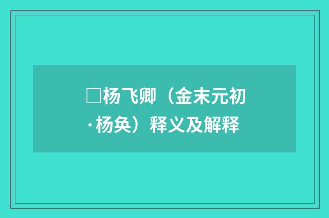 □杨飞卿（金末元初·杨奂）释义及解释