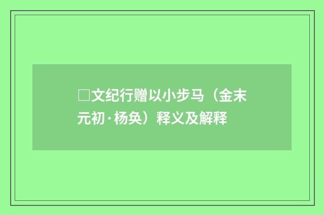 □文纪行赠以小步马（金末元初·杨奂）释义及解释
