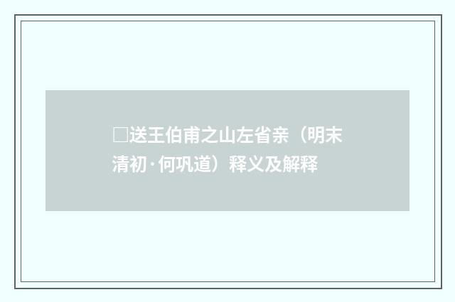 □送王伯甫之山左省亲（明末清初·何巩道）释义及解释