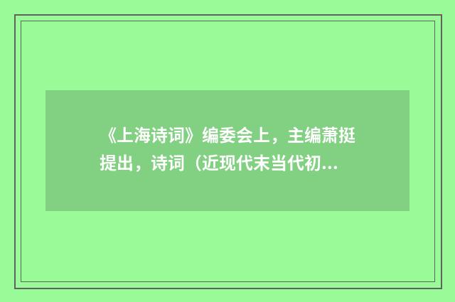 《上海诗词》编委会上，主编萧挺提出，诗词（近现代末当代初·田遨）释义及解释