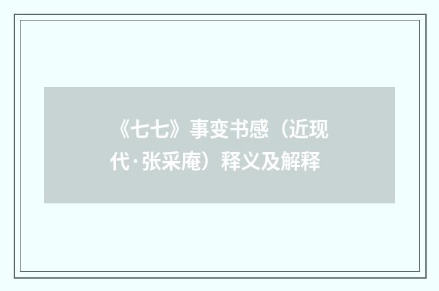 《七七》事变书感（近现代·张采庵）释义及解释
