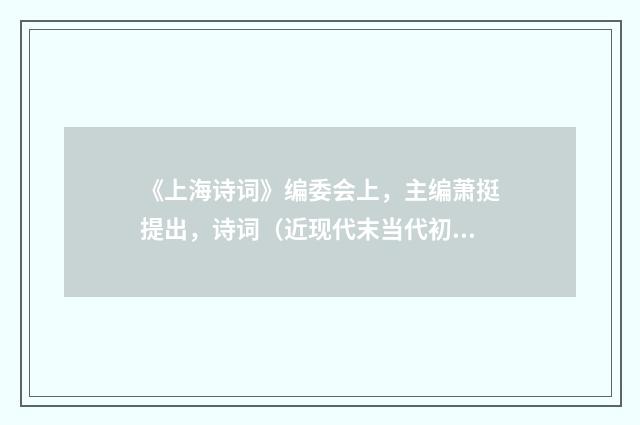《上海诗词》编委会上，主编萧挺提出，诗词（近现代末当代初·田遨）释义及解释