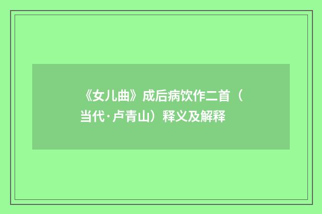 《女儿曲》成后病饮作二首（当代·卢青山）释义及解释