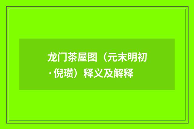 龙门茶屋图（元末明初·倪瓒）释义及解释