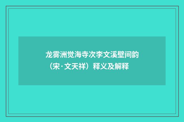 龙雾洲觉海寺次李文溪壁间韵（宋·文天祥）释义及解释