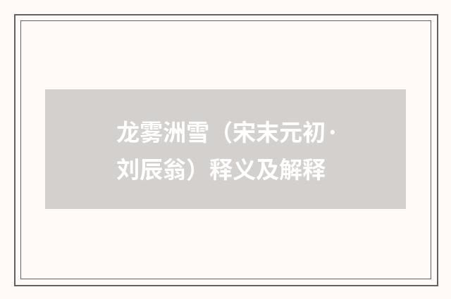 龙雾洲雪（宋末元初·刘辰翁）释义及解释