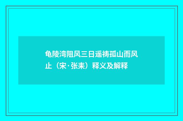 龟陵湾阻风三日遥祷孤山而风止（宋·张耒）释义及解释