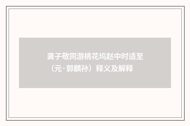 龚子敬同游桃花坞赵中时适至（元·郭麟孙）释义及解释