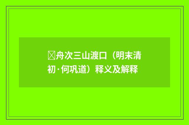 舟次三山渡口（明末清初·何巩道）释义及解释