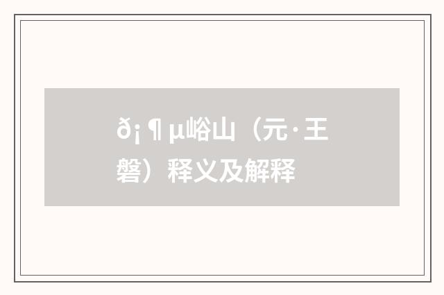 𡶵峪山（元·王磐）释义及解释