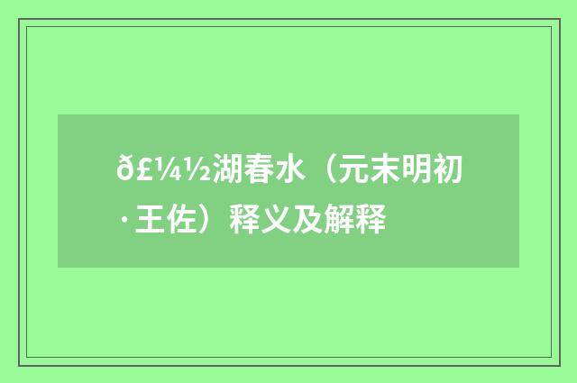 𣼽湖春水（元末明初·王佐）释义及解释