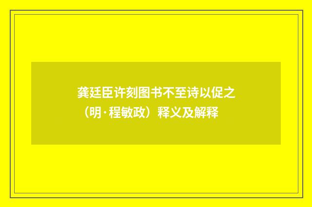 龚廷臣许刻图书不至诗以促之（明·程敏政）释义及解释