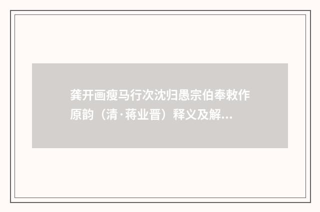 龚开画瘦马行次沈归愚宗伯奉敕作原韵（清·蒋业晋）释义及解释