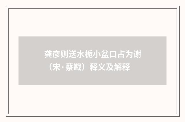龚彦则送水栀小盆口占为谢（宋·蔡戡）释义及解释