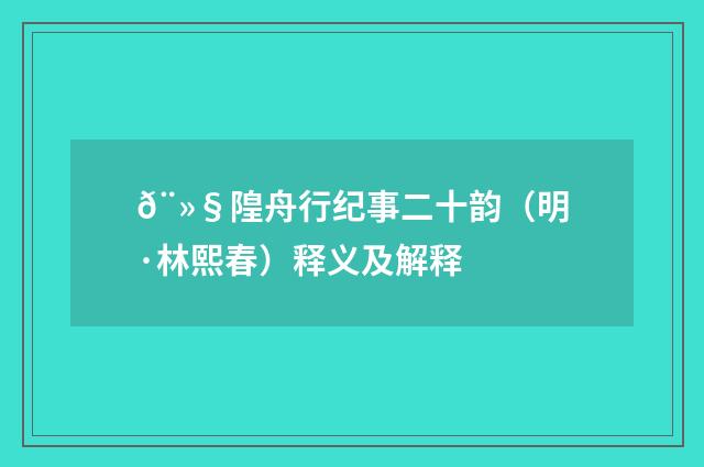 𨻧隍舟行纪事二十韵（明·林熙春）释义及解释