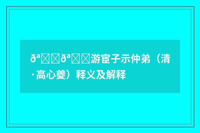 𪘏𪘏游宦子示仲弟（清·高心夔）释义及解释