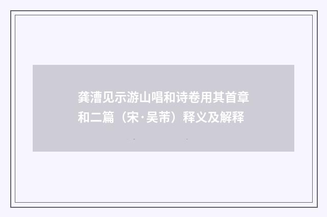 龚漕见示游山唱和诗卷用其首章和二篇（宋·吴芾）释义及解释