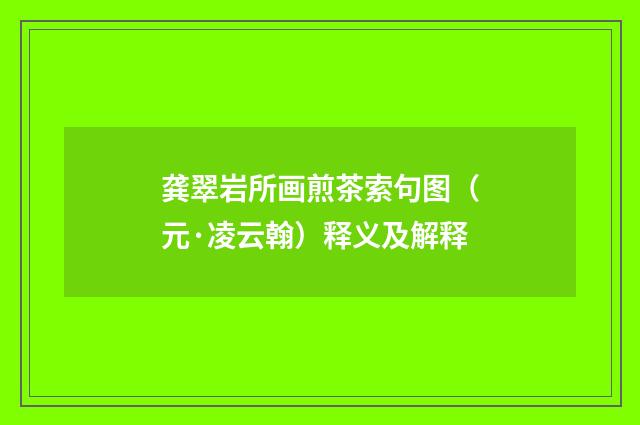 龚翠岩所画煎茶索句图（元·凌云翰）释义及解释