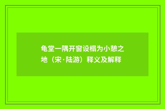 龟堂一隅开窗设榻为小憩之地（宋·陆游）释义及解释