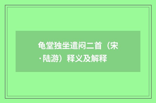 龟堂独坐遣闷二首（宋·陆游）释义及解释