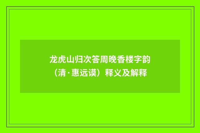龙虎山归次答周晚香楼字韵（清·惠远谟）释义及解释