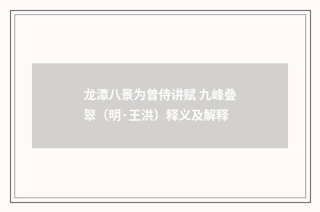 龙潭八景为曾侍讲赋 九峰叠翠（明·王洪）释义及解释