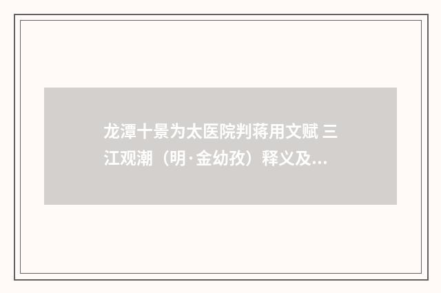 龙潭十景为太医院判蒋用文赋 三江观潮（明·金幼孜）释义及解释