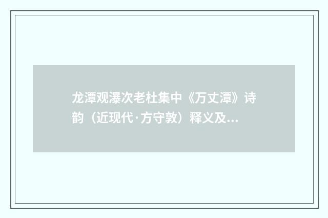 龙潭观瀑次老杜集中《万丈潭》诗韵（近现代·方守敦）释义及解释