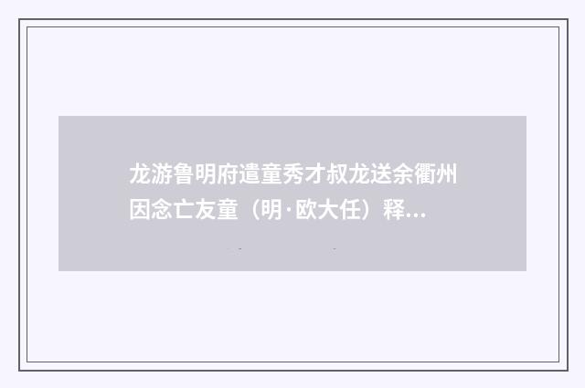 龙游鲁明府遣童秀才叔龙送余衢州因念亡友童（明·欧大任）释义及解释